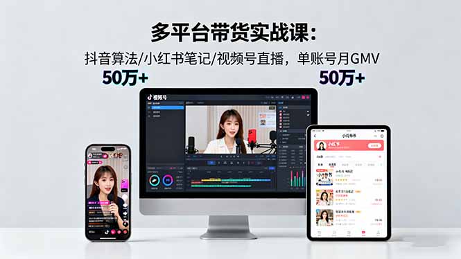 多平台带货实战课18.0：抖音算法/小红书笔记/视频号直播，单账号月GMV50w+-百货大全