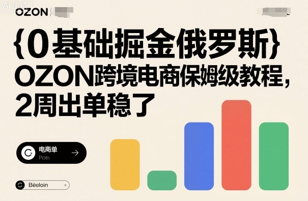 0基础掘金俄罗斯，OZON跨境电商保姆级教程，2周出单稳了-百货大全