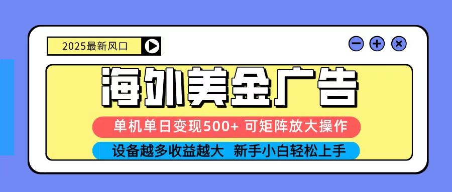 2025吃肉海外美金广告，单机单日变现500+，矩阵可无限放大，新手小白轻松上手-百货大全