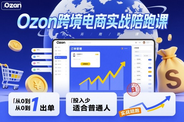 Ozon跨境电商实战陪跑课，教你从0到1出单，投入少适合普通人-百货大全