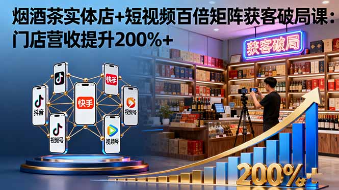 烟酒茶实体店+短视频百倍矩阵获客破局课：门店营收提升200%+-百货大全