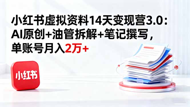 小红书虚拟资料14天变现营3.0：AI原创+油管拆解+笔记撰写，单账号月入2万+-百货大全