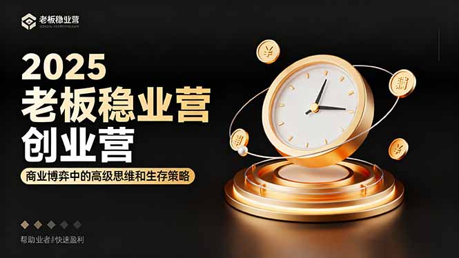 2025老板稳赚创业营：商业博弈中高级思维和生存策略，帮助创业者快速盈利-百货大全