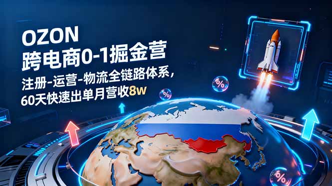 OZON跨境电商0-1掘金营：注册-运营-物流全链路体系，60天快速出单月营收8w-百货大全