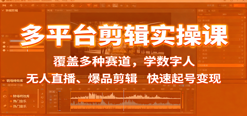 多平台剪辑实操课：覆盖多种赛道，学数字人、无人直播、爆品剪辑，快速起号变现-百货大全