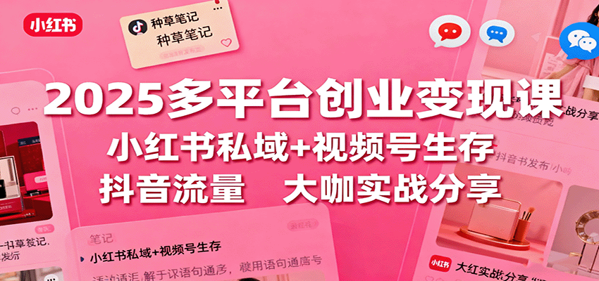 2025多平台创业变现课：小红书私域+视频号生存+抖音流量，大咖实战分享-百货大全