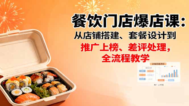餐饮门店爆店课：从店铺搭建、套餐设计到推广上榜、差评处理，全流程教学-百货大全