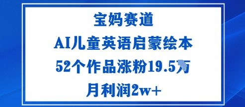 宝妈赛道：AI儿童英语启蒙绘本52个作品涨粉19.5W月利润2w+-百货大全