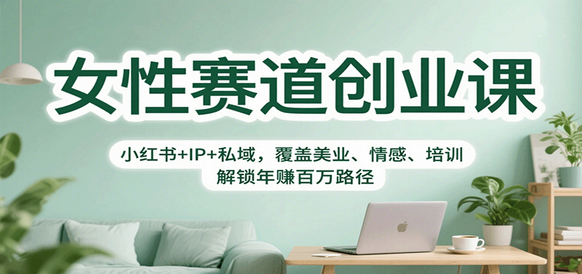 女性赛道创业课：小红书+IP+私域，覆盖美业、情感、培训，解锁年赚百万路径-百货大全