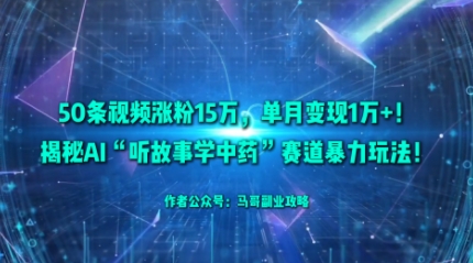 50条视频涨粉15W，单月变现1W+！揭秘AI“听故事学中药”赛道暴力玩法-百货大全