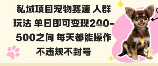 私域宠物项目赛道人群玩法单日即可变现2-5张之间每天都能操作不违规不封号-百货大全