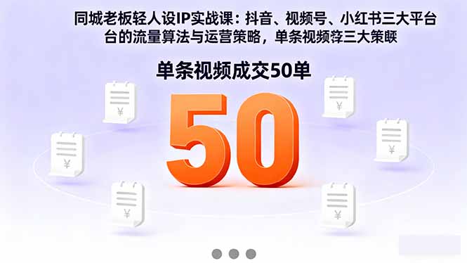 同城老板轻人设IP实战课：抖音+视频号+小红书流量算法，单条视频成交50单-百货大全