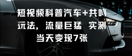 短视频科普汽车+共鸣玩法，流量巨猛实测当天变现7张-百货大全