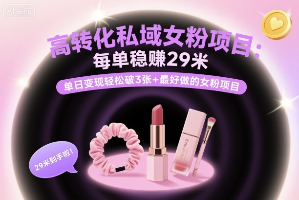 高转化私域女粉项目：每单稳賺29米，单日变现轻松破3张+最好做的女粉项目-百货大全