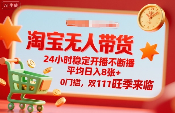 淘宝无人带货，24小时稳定开播不断播，平均日入8张+，0门槛，双11旺季来临【揭秘】-百货大全