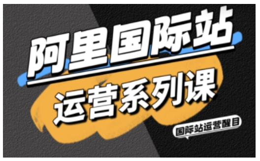 阿里国际站运营系列课，涵盖精准引流、直通车与全站推实战SOP，搭配AI效率工具包与高阶增长玩法-百货大全