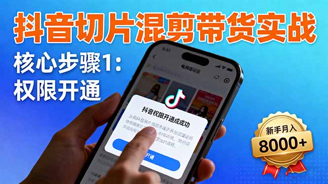 抖音切片混剪带货实战：权限开通、商品挂车、混剪手法，新手月入8000+-百货大全