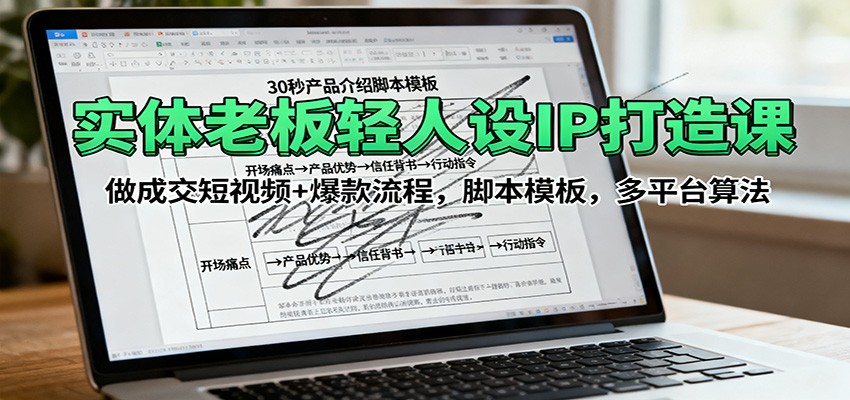 实体老板轻人设IP打造课：做成交短视频+爆款流程，脚本模板，多平台算法-百货大全