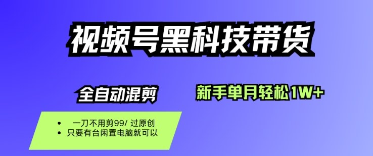 视频号黑科技短视频带货，新手一个月也1W+，纯搬运一刀不用剪，零投入【揭秘】-百货大全