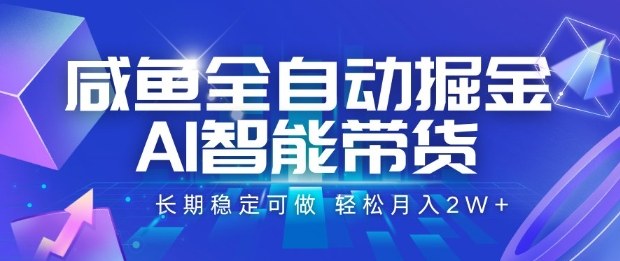 咸鱼全自动掘金，AI智能带货长期稳定可做，轻松月入2W+【揭秘】-百货大全