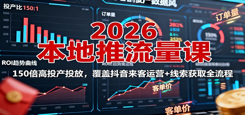 2026本地推流量课：150倍高投产投放，覆盖抖音来客运营+线索获取全流程-百货大全