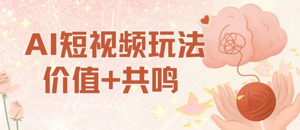 AI短视频玩法，价值+共鸣玩法，单号每天收益7张小白可玩，操作简单-百货大全