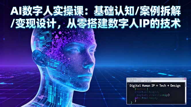 AI数字人实操课：基础认知/案例拆解/变现设计，从零搭建数字人IP的技术-百货大全