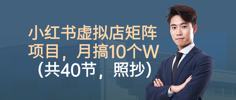 小红书虚拟店矩阵项目，月搞10W(共40节，照抄照做)-百货大全