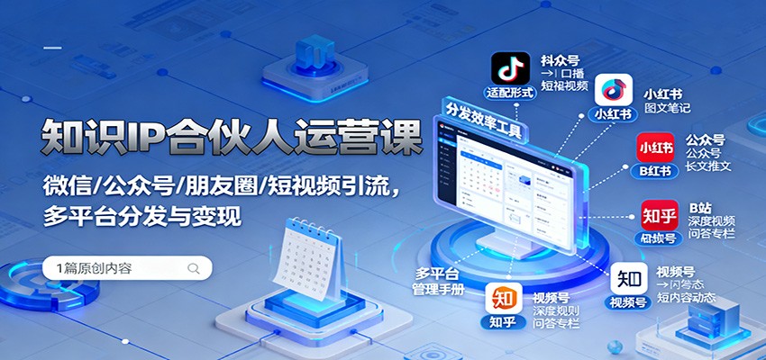 知识IP合伙人运营课：微信/公众号/朋友圈/短视频引流，多平台分发与变现-百货大全