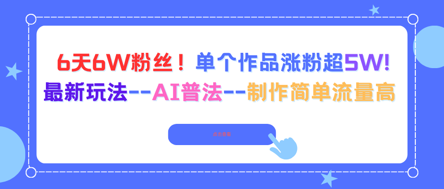 6天6W粉丝！单个作品涨粉超5W!最新玩法–AI普法–制作简单流量高-百货大全