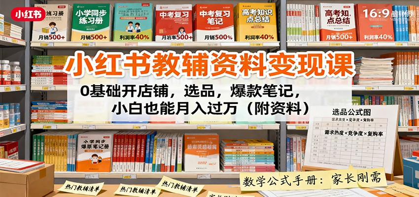 小红书教辅资料变现课：0基础开店铺，选品，爆款笔记，小白也能月入过万(附资料)-百货大全