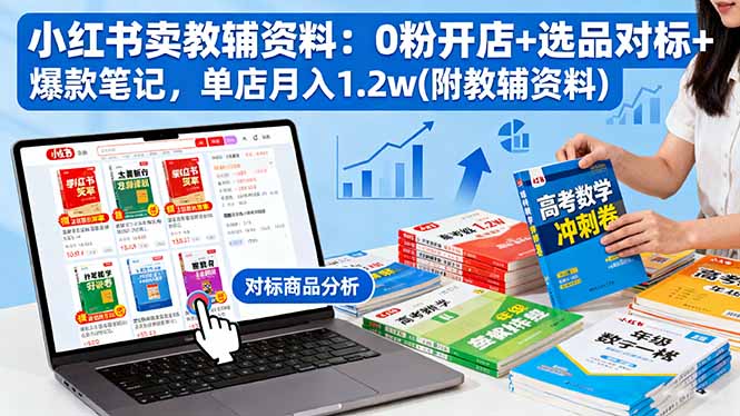 小红书卖教辅资料：0粉开店+选品对标+爆款笔记，单店月入1.2w(附教辅资料-百货大全