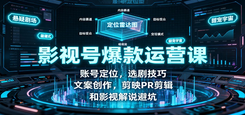 影视号爆款运营课：账号定位，选剧技巧，文案创作，剪映PR剪辑和影视解说避坑-百货大全