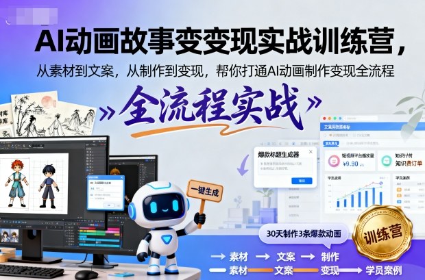 AI动画故事变现实战训练营，从素材到文案，从制作到变现，帮你打通AI动画制作变现全流程-百货大全