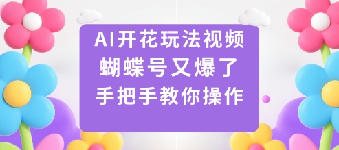 AI开花玩法视频，蝴蝶号又爆了，手把手教你操作-百货大全