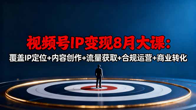 视频号IP变现8月大课，覆盖IP定位+内容创作+流量获取+合规运营+商业转化-百货大全