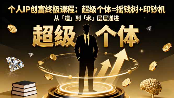 个人IP创富终极课程：超级个体=摇钱树+印钞机，从「道」到「术」层层递进-百货大全