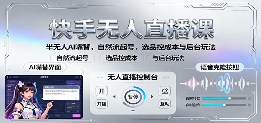 快手无人直播课：半无人AI嘴替，自然流起号，选品控成本与后台玩法-百货大全
