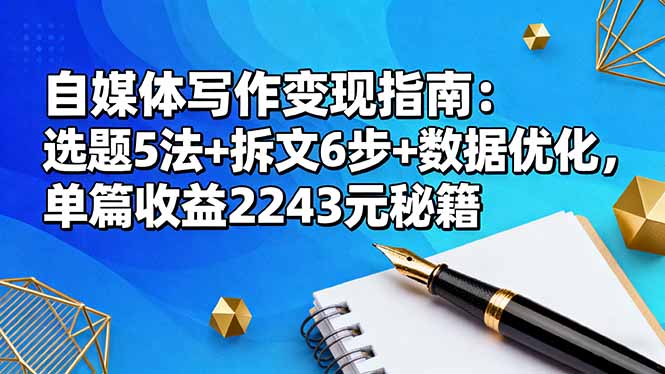 自媒体写作变现指南：选题5法+拆文6步+数据优化，单篇收益2243元秘籍-百货大全