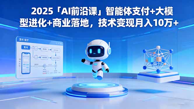 2025「AI前沿课」智能体支付+大模型进化+商业落地，技术变现月入10万+-百货大全