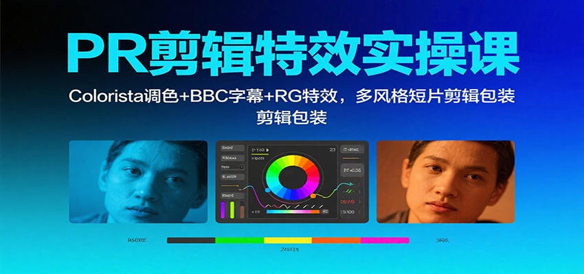 PR剪辑特效实操课：Colorista调色+BBC字幕+RG特效，多风格短片剪辑包装-百货大全