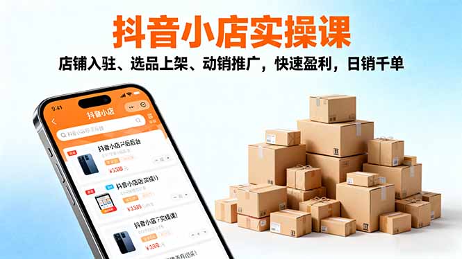 2025抖音小店实操课，店铺入驻、选品上架、动销推广，快速盈利，日销千单-百货大全