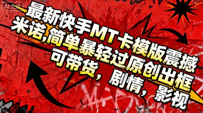 最新快手MT卡模版震撼多米诺，简单粗暴轻松过原创出框，可带货，剧情，影视-百货大全