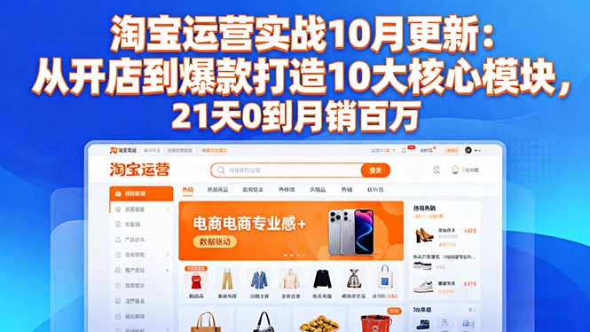 淘宝运营实战10月更新：从开店到爆款打造10大核心模块，21天0到月销百万-百货大全