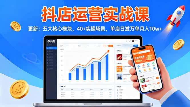 抖店运营实战课-更新：五大核心模块，40+实操场景，单店日发万单月入10w+-百货大全