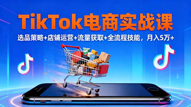 TikTok电商实战课10月，选品策略+店铺运营+流量获取+全流程技能，月入5万+-百货大全