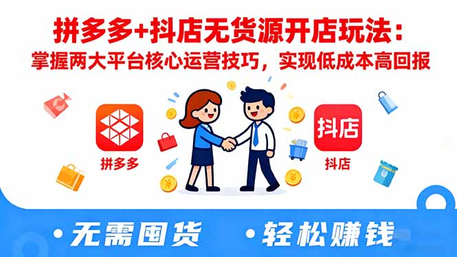 拼多多+抖店无货源开店玩法：掌握两大平台核心运营技巧，实现低成本高回报-百货大全