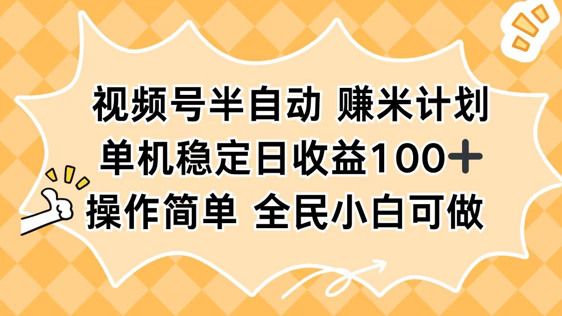 视频号半自动赚米计划，单机稳定日收益100+，操作简单可批量操作-百货大全