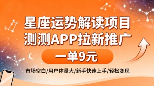 星座运势解读项目，测测APP拉新推广，一单9米，市场空白，用户体量大，新手也能快速上手，轻松变现-百货大全