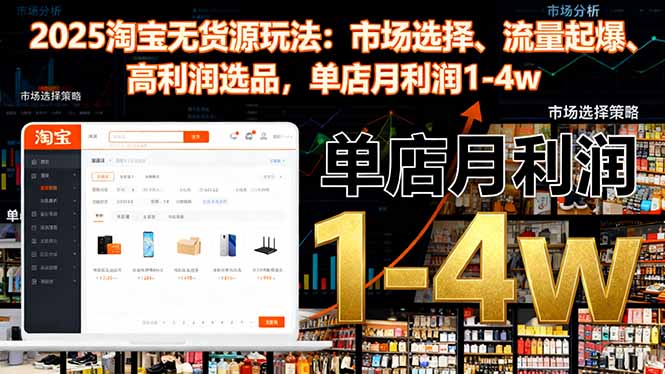 2025淘宝无货源玩法：市场选择、流量起爆、高利润选品，单店月利润1-4w-百货大全